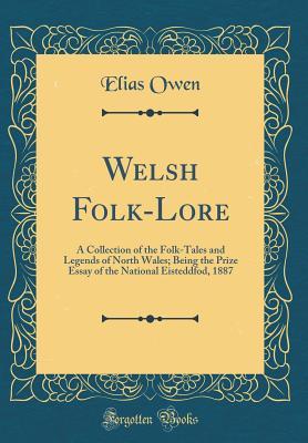 Download Welsh Folk-Lore: A Collection of the Folk-Tales and Legends of North Wales; Being the Prize Essay of the National Eisteddfod, 1887 (Classic Reprint) - Elias Owen file in ePub