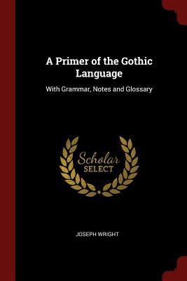 Read A Primer of the Gothic Language: With Grammar, Notes and Glossary - Joseph Wright file in ePub