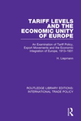 Read Tariff Levels and the Economic Unity of Europe: An Examination of Tariff Policy, Export Movements and the Economic Integration of Europe, 1913-1931 - H. Liepmann | PDF