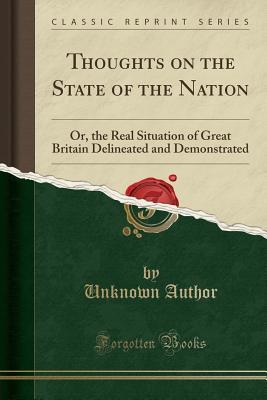 Read Thoughts on the State of the Nation: Or, the Real Situation of Great Britain Delineated and Demonstrated (Classic Reprint) - Unknown file in PDF