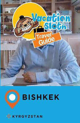 Read Vacation Sloth Travel Guide Bishkek Kyrgyzstan - Richard Mayor | ePub