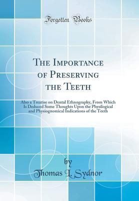 Read The Importance of Preserving the Teeth: Also a Treatise on Dental Ethnography, from Which Is Deduced Some Thoughts Upon the Physilogical and Physiognomical Indications of the Teeth (Classic Reprint) - Thomas L Sydnor file in PDF