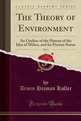 Read The Theory of Environment, Vol. 1: An Outline of the History of the Idea of Milieu, and Its Present Status (Classic Reprint) - Armin Hajman Koller file in ePub