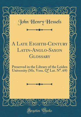 Download A Late Eighth-Century Latin-Anglo-Saxon Glossary: Preserved in the Library of the Leiden University (Ms. Voss. Q⁰ Lat. N⁰. 69) (Classic Reprint) - Jan Hendrik Hessels | PDF