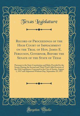 Read Record of Proceedings of the High Court of Impeachment on the Trial of Hon. James E. Ferguson, Governor, Before the Senate of the State of Texas: Pursuant to the State Constitution and Rules Provided by the Senate During the Second and Third Trial Called - Texas Legislature | PDF