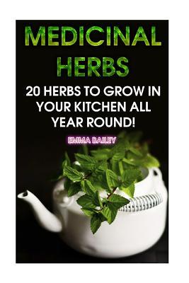 Read Medicinal Herbs: 20 Herbs to Grow in Your Kitchen All Year Round!: (Growing Herbs, Indoor Gardening) - Emma Bailey file in PDF