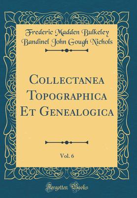 Read online Collectanea Topographica Et Genealogica, Vol. 6 (Classic Reprint) - Frederic Madden Bulkeley Bandin Nichols | ePub