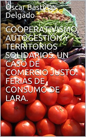 Read online COOPERATIVISMO, AUTOGESTIÓN Y TERRITORIOS SOLIDARIOS. UN CASO DE COMERCIO JUSTO: FERIAS DE CONSUMO DE LARA. - Oscar Bastidas Delgado file in PDF