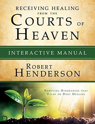 Download Receiving Healing from the Courts of Heaven Interactive Manual: Removing Hindrances that Delay or Deny Healing - Robert Henderson file in PDF