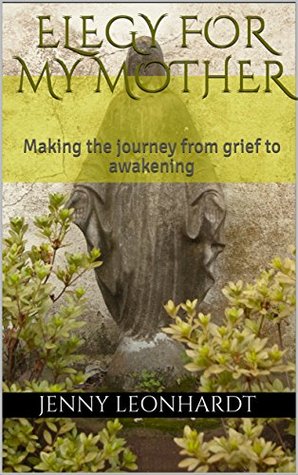 Read Elegy for my Mother: Making the Journey from Grief to Awakening - Jenny Leonhardt | PDF