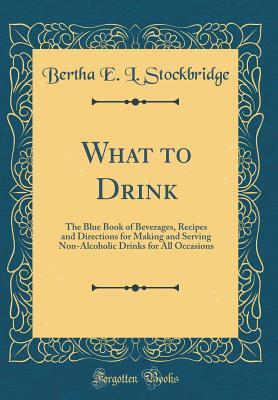 Read online What to Drink: The Blue Book of Beverages, Recipes and Directions for Making and Serving Non-Alcoholic Drinks for All Occasions (Classic Reprint) - Bertha E.L. Stockbridge file in PDF