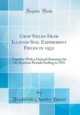 Read Crop Yields from Illinois Soil Experiment Fields in 1931: Together with a General Summary for the Rotation Periods Ending in 1931 (Classic Reprint) - Frederick Charles Bauer | ePub