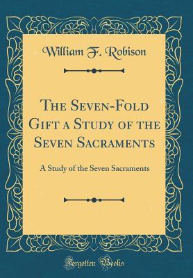 Read online The Seven-Fold Gift a Study of the Seven Sacraments: A Study of the Seven Sacraments (Classic Reprint) - William F Robison | ePub