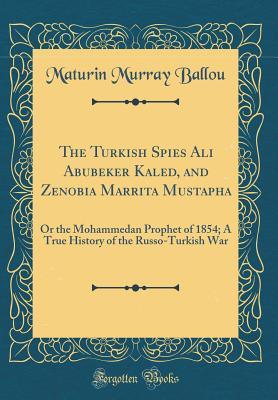 Read The Turkish Spies Ali Abubeker Kaled, and Zenobia Marrita Mustapha: Or the Mohammedan Prophet of 1854; A True History of the Russo-Turkish War (Classic Reprint) - Maturin Murray Ballou | ePub