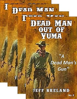 Read online Dead Man out of Yuma: Justice: Package # 2: Books No. 5 thru 8: Western Action and Adventures of a Gunfighter's Revenge: Hard to Kill, Between Hell and Nogales, A Dangerous Juror, A Dead Man's Gun - Jeff Breland | PDF