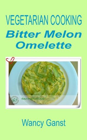 Download Vegetarian Cooking: Bitter Melon Omelette (Vegetarian Cooking - Vegetables with Dairy Product, Egg or Honey Book 7) - Wancy Ganst file in PDF