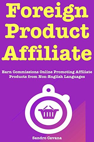 Read Foreign Product Affiliate: Earn Commissions Online Promoting Affiliate Products from Non-English Languages - Sandro Cavana file in PDF