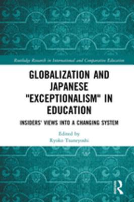 Download Globalization and Japanese exceptionalism in Education: Insiders' Views Into a Changing System - Ryoko Tsuneyoshi | PDF