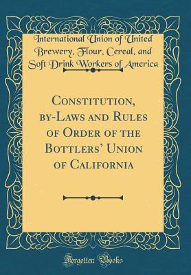 Read Constitution, By-Laws and Rules of Order of the Bottlers' Union of California (Classic Reprint) - International Union of United B America file in PDF