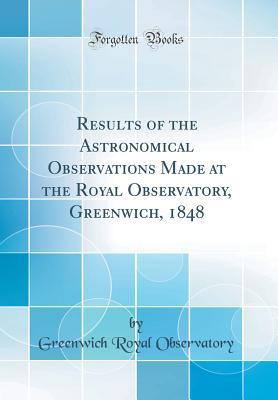Download Results of the Astronomical Observations Made at the Royal Observatory, Greenwich, 1848 (Classic Reprint) - Greenwich Royal Observatory file in PDF