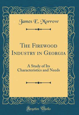 Read The Firewood Industry in Georgia: A Study of Its Characteristics and Needs (Classic Reprint) - James E. Morrow | ePub