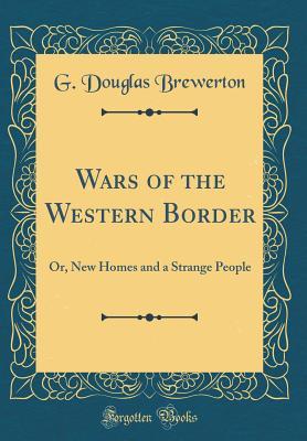 Read online Wars of the Western Border: Or, New Homes and a Strange People (Classic Reprint) - G Douglas Brewerton | PDF