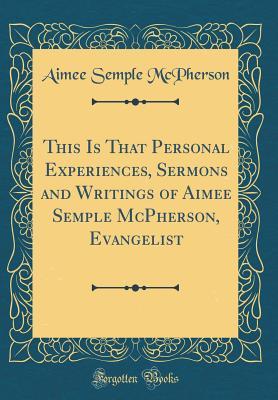 Read online This Is That Personal Experiences, Sermons and Writings of Aimee Semple McPherson, Evangelist (Classic Reprint) - Aimee Semple McPherson file in PDF