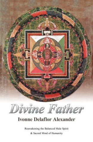 Read Divine Father : Reawakening the Balanced Male Spirit & Sacred Mind of Humanity - Ivonne Delaflor Alexander | ePub