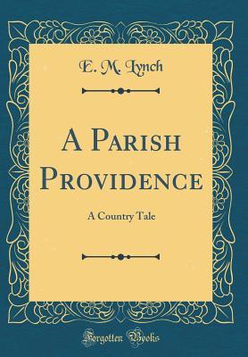 Download A Parish Providence: A Country Tale (Classic Reprint) - E M Lynch | PDF
