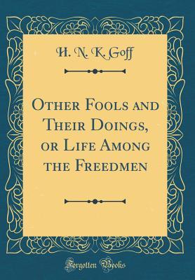 Read Other Fools and Their Doings, or Life Among the Freedmen (Classic Reprint) - H N K Goff file in ePub