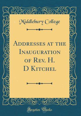 Read Addresses at the Inauguration of Rev. H. D Kitchel (Classic Reprint) - Middlebury College file in ePub