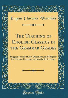 Download The Teaching of English Classics in the Grammar Grades: Suggestions for Study, Questions, and Subjects for Written Exercises on Standard Literature (Classic Reprint) - Eugene Clarence Warriner file in PDF