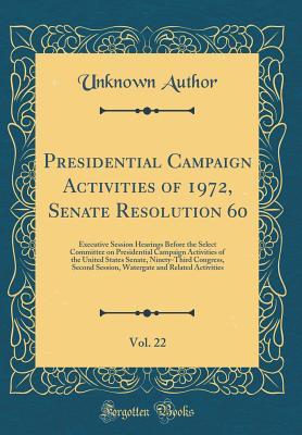 Download Presidential Campaign Activities of 1972, Senate Resolution 60, Vol. 22: Executive Session Hearings Before the Select Committee on Presidential Campaign Activities of the United States Senate, Ninety-Third Congress, Second Session, Watergate and Related a - Unknown | PDF