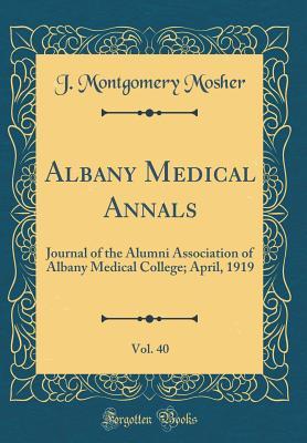 Read Albany Medical Annals, Vol. 40: Journal of the Alumni Association of Albany Medical College; April, 1919 (Classic Reprint) - J Montgomery Mosher file in PDF