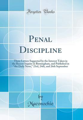 Download Penal Discipline: Three Letters Suggested by the Interest Taken in the Recent Inquiry in Birmingham, and Published in the Daily News, 23rd, 24th, and 26th September (Classic Reprint) - Maconochie Maconochie | ePub