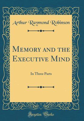 Read online Memory and the Executive Mind: In Three Parts (Classic Reprint) - Arthur Raymond Robinson | ePub