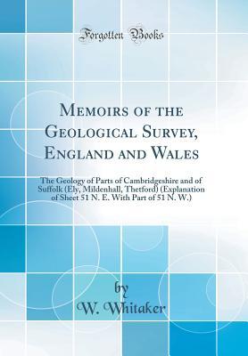 Read Memoirs of the Geological Survey, England and Wales: The Geology of Parts of Cambridgeshire and of Suffolk (Ely, Mildenhall, Thetford) (Explanation of Sheet 51 N. E. with Part of 51 N. W.) (Classic Reprint) - William Whitaker file in PDF
