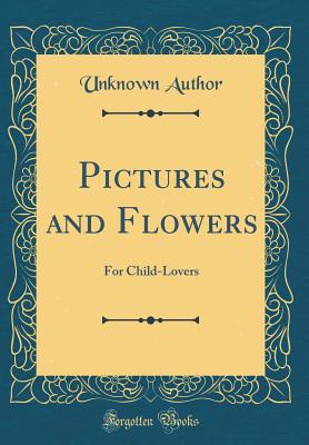Read online Pictures and Flowers: For Child-Lovers (Classic Reprint) - Unknown | PDF