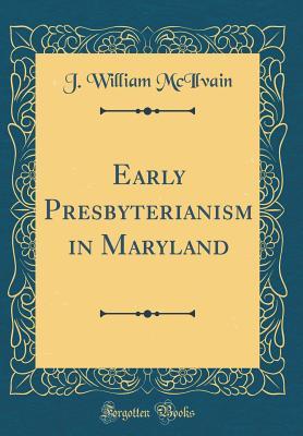 Read online Early Presbyterianism in Maryland (Classic Reprint) - J William McIlvain | PDF