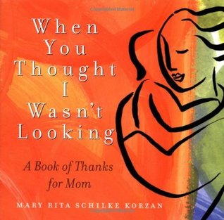 Download When You Thought I Wasn't Looking: A Book of Thanks for Mom - Mary Rita Schilke Korzan | PDF