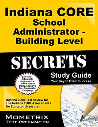 Read online Indiana CORE School Administrator - Building Level Secrets Study Guide: Indiana CORE Test Review for the Indiana CORE Assessments for Educator Licensure - Indiana Core Exam Secrets Test Prep file in ePub