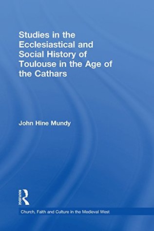 Read online Studies in the Ecclesiastical and Social History of Toulouse in the Age of the Cathars (Church, Faith and Culture in the Medieval West) - John Hine Mundy file in ePub