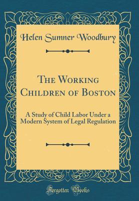 Read online The Working Children of Boston: A Study of Child Labor Under a Modern System of Legal Regulation - Helen Sumner Woodbury | PDF