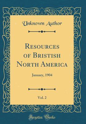 Read online Resources of Bristish North America, Vol. 2: January, 1904 (Classic Reprint) - Unknown file in PDF