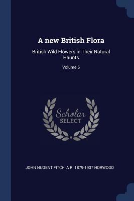 Read online A New British Flora: British Wild Flowers in Their Natural Haunts; Volume 5 - John Nugent Fitch file in ePub