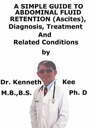Download A Simple Guide To Abdomen Fluid Retention (Ascites), Diagnosis, Treatment And Related Conditions - Kenneth Kee file in PDF