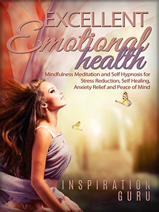 Download Excellent Emotional Health: Mindfulness Meditation and Self Hypnosis for Stress Reduction, Self Healing, Anxiety Relief and Peace of Mind - Inspiration Guru file in ePub