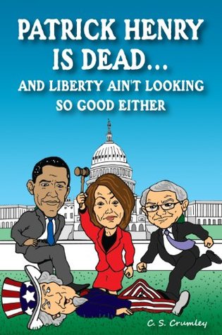 Read online Patrick Henry Is DeadAnd Liberty Ain't Looking So Good Either - C. S. Crumley | ePub