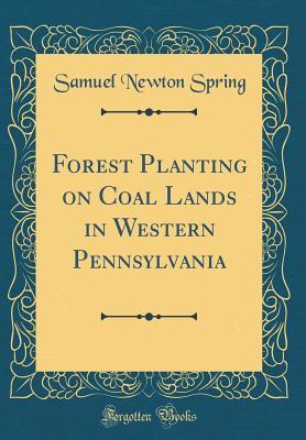 Read Forest Planting on Coal Lands in Western Pennsylvania (Classic Reprint) - Samuel Newton Spring | PDF