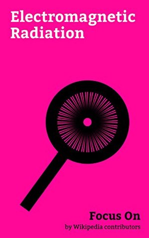 Read online Focus On: Electromagnetic Radiation: Ultraviolet, Electromagnetic Pulse, Beer–Lambert Law, Black-body Radiation, Polarization (waves), Albedo, Directed-energy  Black Body, Schumann Resonances, etc. - Wikipedia contributors file in ePub